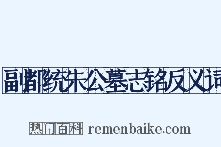 副都统朱公墓志铭反义词是什么意思的图片
